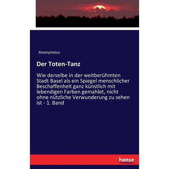 Der Toten-Tanz: Wie derselbe in der weitberÃ¼hmten Stadt Basel als ein Spiegel menschlicher Beschaffenheit ganz kÃ¼nstlich, (Paperback)