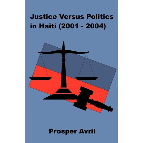 Justice versus Politics in Haiti (2001-2004) (Paperback)