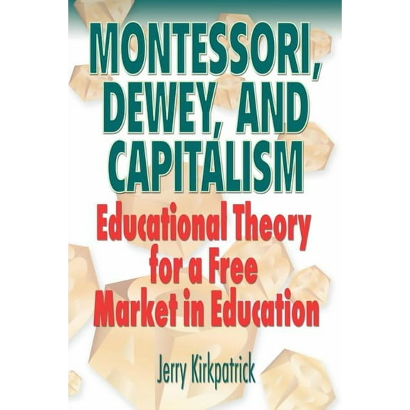Montessori, Dewey, and Capitalism: Educational Theory for a Free Market in Education, (Paperback)