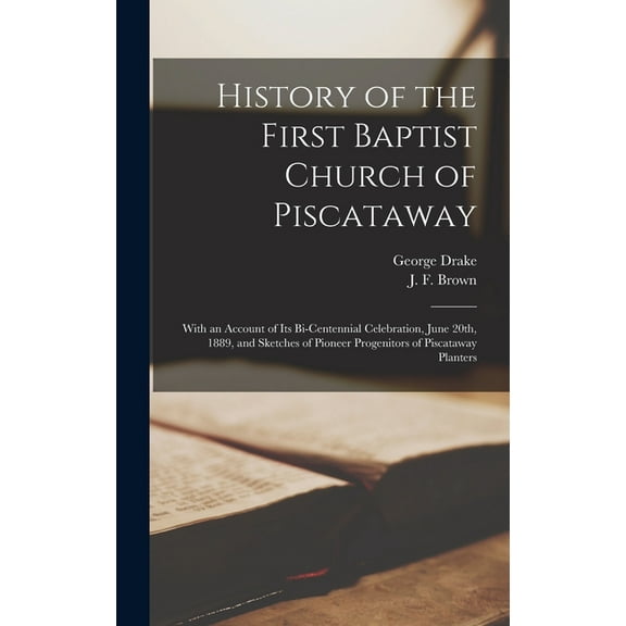 History of the First Baptist Church of Piscataway: With an Account of Its Bi-centennial Celebration, June 20th, 1889, and Sketches of Pioneer Progenitors of Piscataway Planters (Hardcover)