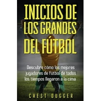 Inicios de los Grandes del Fútbol: Descubre cómo los mejores jugadores de fútbol de todos los tiempos llegaron a la cima, (Hardcover)