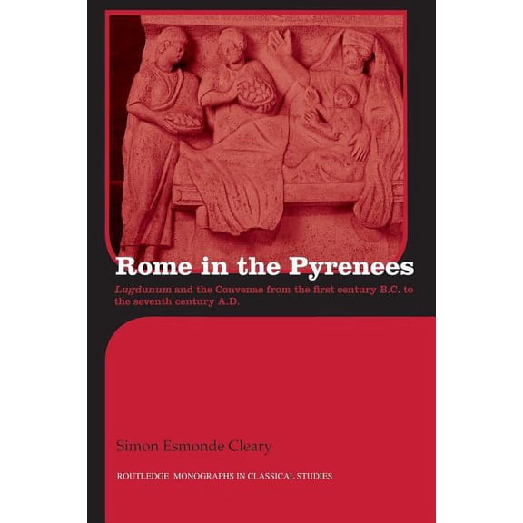 Routledge Monographs in Classical Studie Rome in the Pyrenees: Lugdunum and the Convenae from the first century B.C. to the seventh century A.D., (Paperback)