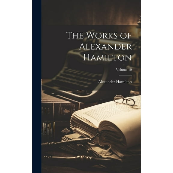 The Works of Alexander Hamilton; Volume 10 (Hardcover)