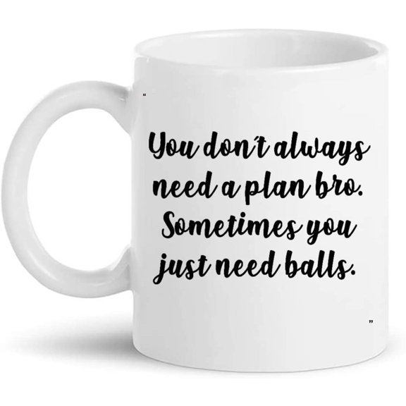 Funny Mug - DONT ALWAYS NEED PLAN BRO SOMETIMES JUST Gift for Men Women Gift 11Oz Coffee Cup T-Shirt