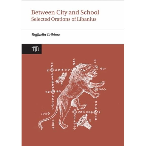 Translated Texts for Historians: Between City and School: Selected Orations of Libanius (Hardcover)