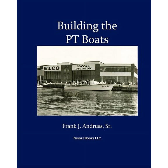 Building the PT Boats: An Illustrated History of U.S. Navy Torpedo Boat Construction in World War II, (Paperback)