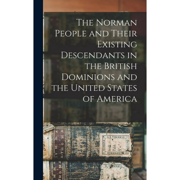 The Norman People and Their Existing Descendants in the British Dominions and the United States of America, (Hardcover)