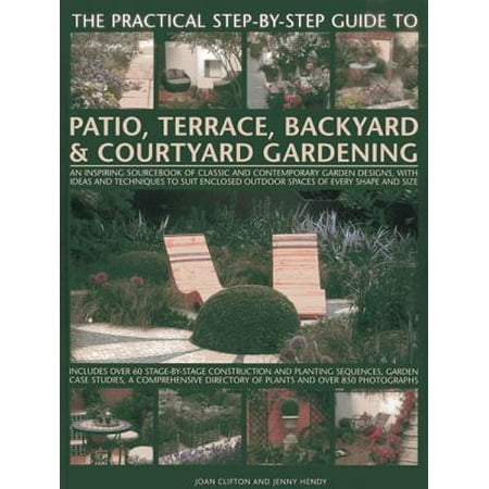 Small Enclosed Patio Design Ideas The Practical Step-By-Step Guide to Patio, Terrace, Backyard & Courtyard Gardening : An Inspiring Sourcebook of Classic and Contemporary Garden Designs, with Ideas and Techniques to Suit Enclosed Outdoor Spaces of Every Shape and Size ()