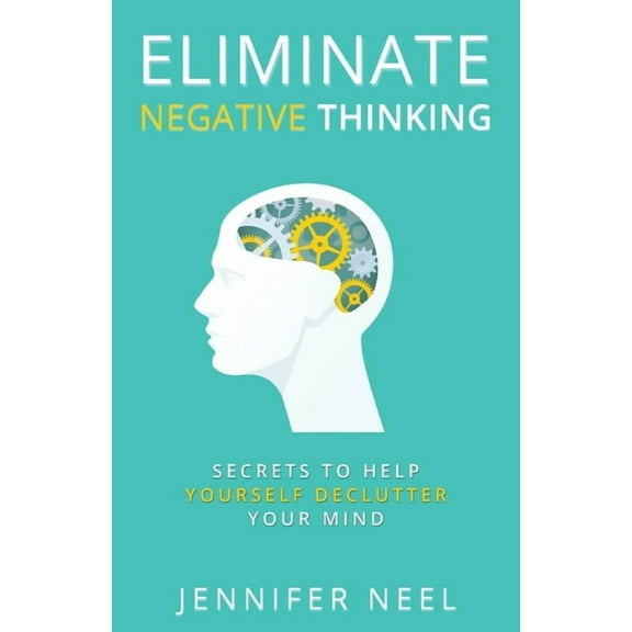 Eliminate Negative Thinking: Secrets to Help Yourself Declutter Your mind, How to Stop Overthining and Stop Procrastination (Paperback)