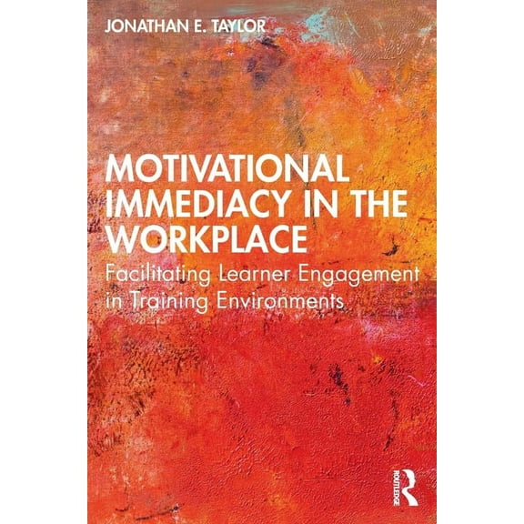 Motivational Immediacy in the Workplace: Facilitating Learner Engagement in Training Environments, (Paperback)