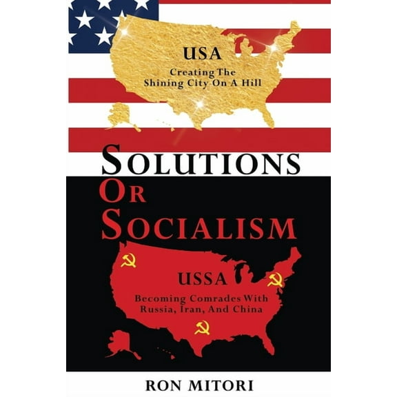 Solutions Or Socialism: Creating the Shining City on a Hill or Becoming Comrades with Russia, Iran, and China, (Paperback)