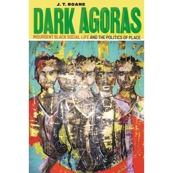 Dark Agoras: Insurgent Black Social Life and the Politics of Place, (Hardcover)