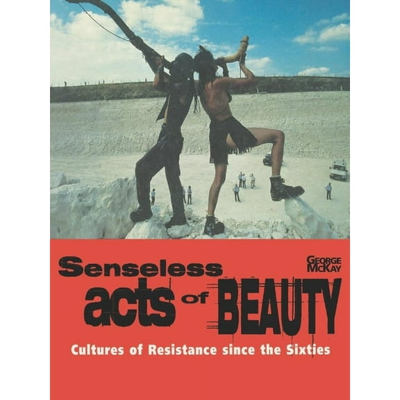 Senseless Acts of Beauty: Cultures of Resistence Since the Sixties, (Paperback)