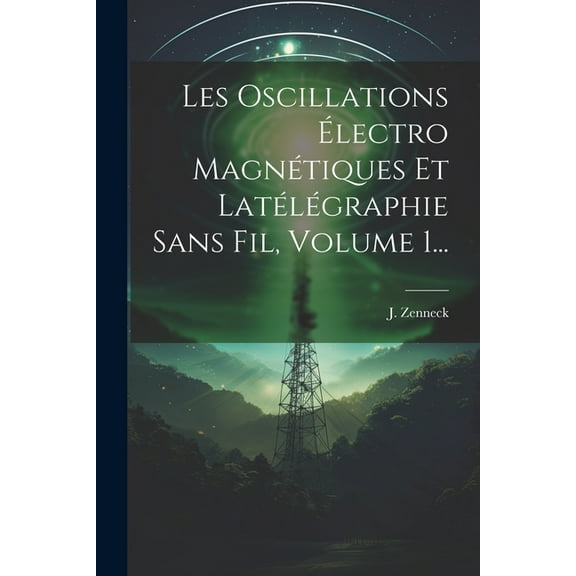 Les Oscillations Électro Magnétiques Et Latélégraphie Sans Fil, Volume 1... (Paperback)