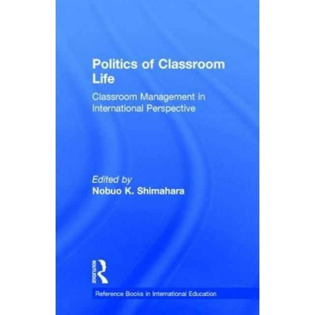 Politics of Classroom Life: Classroom Management in International Perspective (Reference Books in International Education)