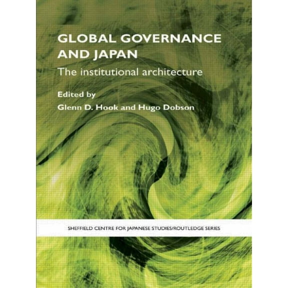 University of Sheffield/Routledge Japane Global Governance and Japan: The Institutional Architecture, (Paperback)