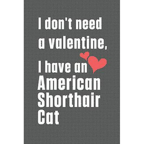 I don't need a valentine, I have a American Shorthair Cat : For American Shorthair Cat Fans (Paperback)