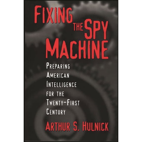 Fixing the Spy Machine: Preparing American Intelligence for the Twenty-First Century, (Paperback)