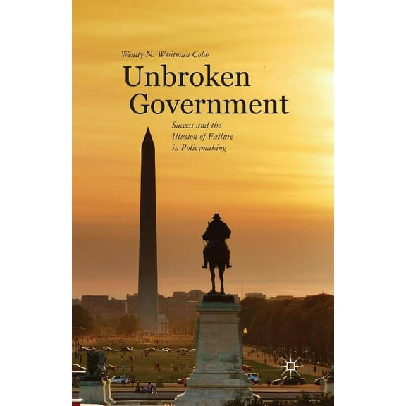 Unbroken Government: Success and the Illusion of Failure in Policymaking, (Paperback)