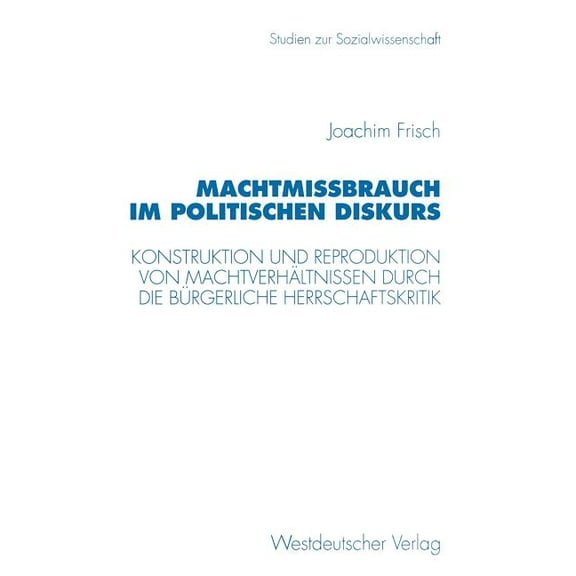 Studien Zur Sozialwissenschaft MachtmiÃbrauch Im Politischen Diskurs: Konstruktion Und Reproduktion Von MachtverhÃ¤ltnissen Durch Die BÃ¼rgerliche Herrsc, Book 166, (Paperback)
