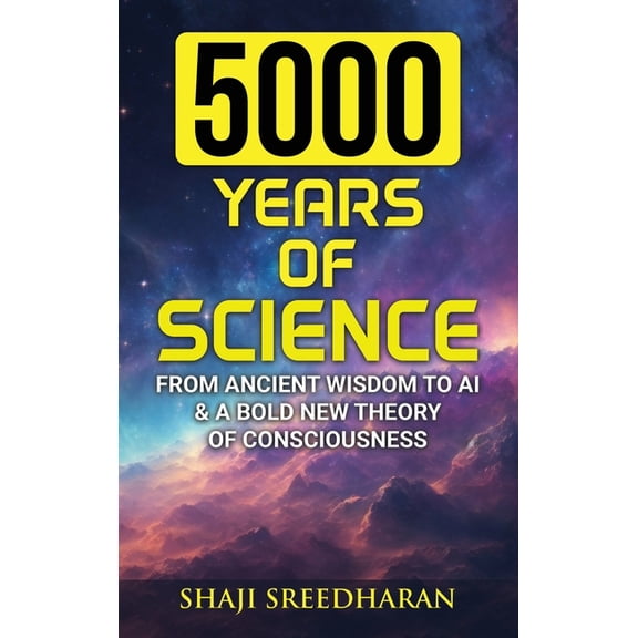 5000 Years Of Science: From Ancient Wisdom to AI & A Bold New Theory of Consciousness, (Hardcover)