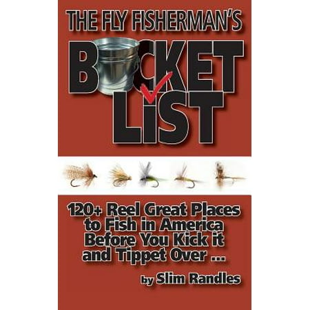 The Fly Fisherman's Bucket List : 120+ Reel Great Places to Fish in America Before You Kick It and Tippet Over