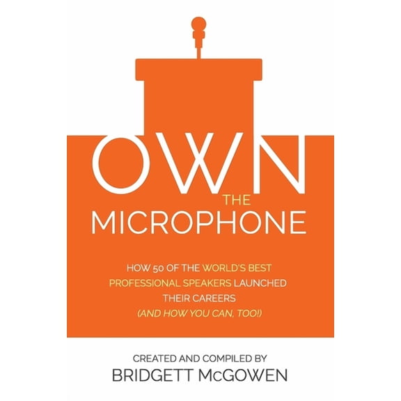 Own the Microphone: How 50 of the World's Best Professional Speakers Launched Their Careers (And How You Can, Too!), (Paperback)