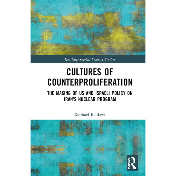 Routledge Global Security Studies Cultures of Counterproliferation: The Making of US and Israeli Policy on Iran's Nuclear Program, (Hardcover)