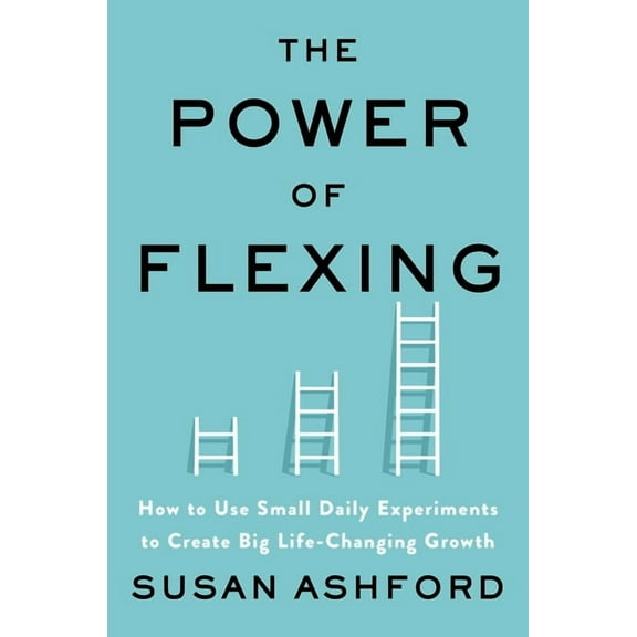 The Power of Flexing: How to Use Small Daily Experiments to Create Big Life-Changing Growth, (Hardcover)