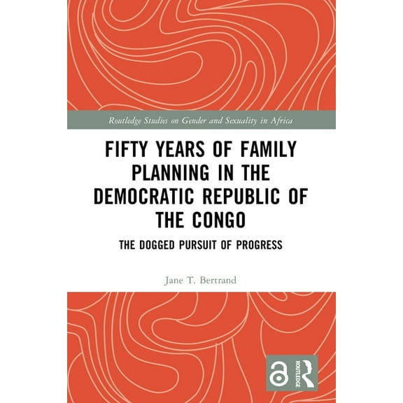 Routledge Studies on Gender and Sexualit Fifty Years of Family Planning in the Democratic Republic of the Congo: The Dogged Pursuit of Progress, (Paperback)