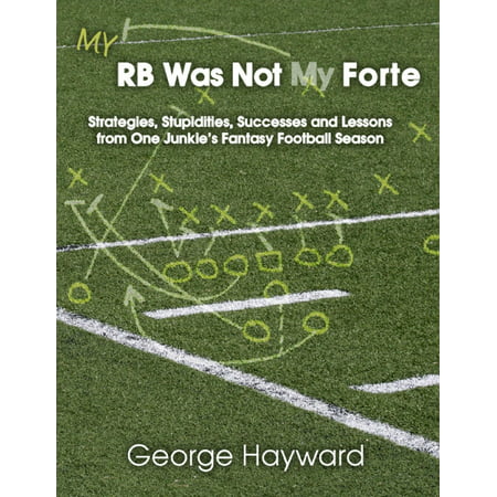 My RB Was Not My Forte: Strategies, Stupidities, Successes and Lessons from One Junkie's Fantasy Football Season - (Best Fantasy Football Strategy)