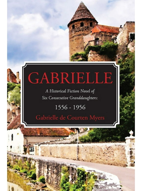 GABRIELLE A Historical Fiction Novel of Six Consecutive Granddaughters : 1556 - 1956 (Paperback)