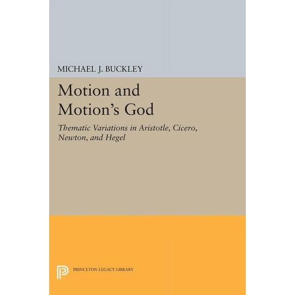 Princeton Legacy Library Motion and Motion's God: Thematic Variations in Aristotle, Cicero, Newton, and Hegel, Book 1555, (Paperback)