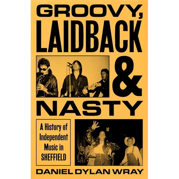 Groovy, Laidback and Nasty: A History of Independent Music in Sheffield, (Hardcover)
