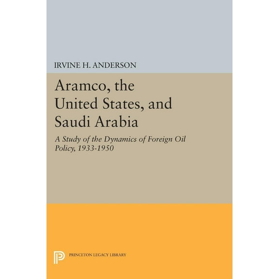 Princeton Legacy Library Aramco, the United States, and Saudi Arabia: A Study of the Dynamics of Foreign Oil Policy, 1933-1950, Book 849, (Paperback)