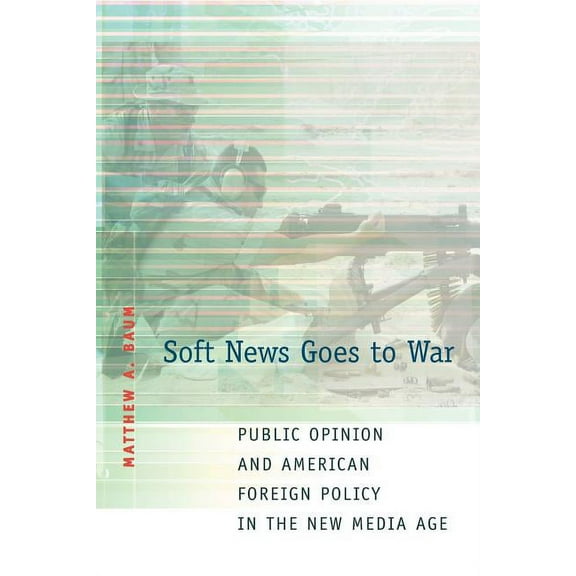 Soft News Goes to War: Public Opinion and American Foreign Policy in the New Media Age, (Paperback)