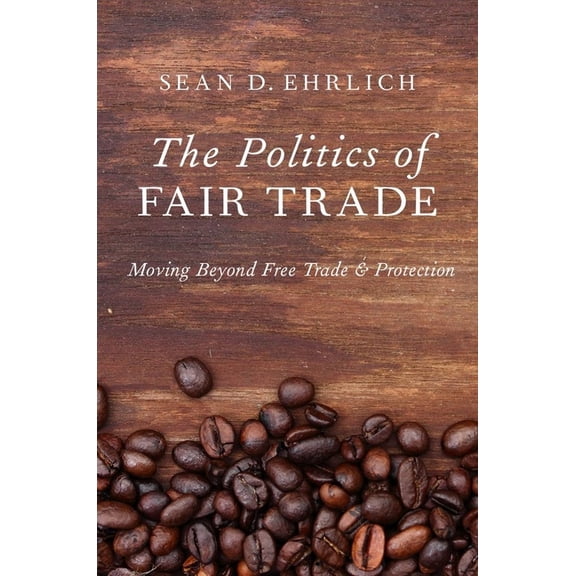 Politics of Fair Trade: Moving Beyond Free Trade and Protection, (Paperback)