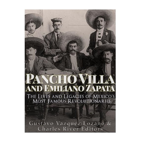 Pancho Villa and Emiliano Zapata: The Lives and Legacies of Mexico's Most Famous Revolutionaries, (Paperback)