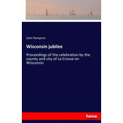 Wisconsin jubilee: Proceedings of the celebration by the county and city of La Crosse on Wisconsin