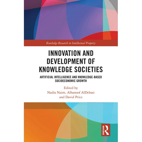 Routledge Research in Intellectual Prope Innovation and Development of Knowledge Societies: Artificial Intelligence and Knowledge-Based Socioeconomic Growth, (Hardcover)