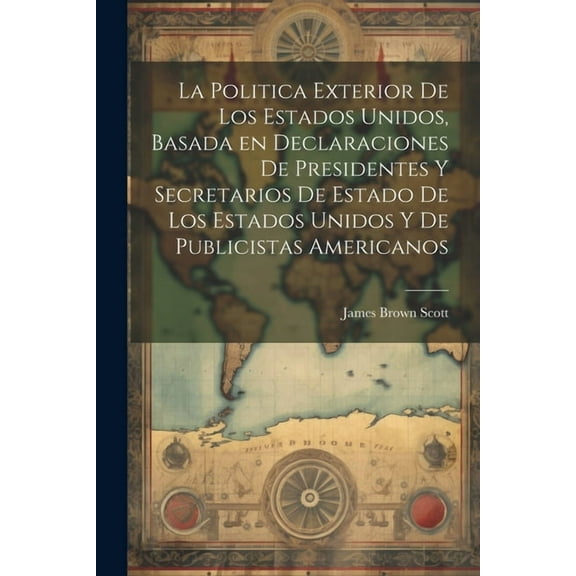La Politica Exterior de los Estados Unidos, Basada en Declaraciones de Presidentes y Secretarios de Estado de los Estados Unidos y de Publicistas Americanos (Paperback)