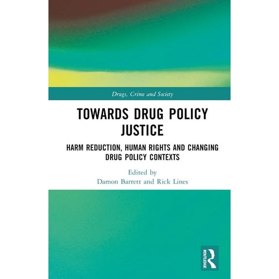 Drugs, Crime and Society Towards Drug Policy Justice: Harm Reduction, Human Rights and Changing Drug Policy Contexts, (Hardcover)