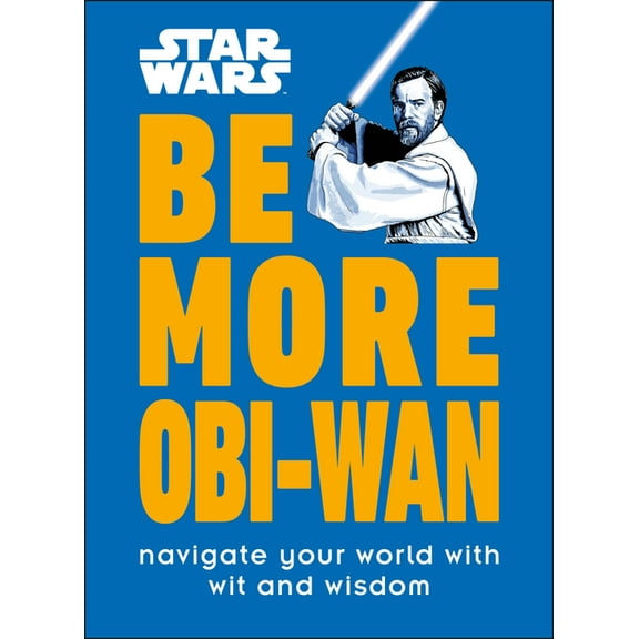 Be More Star Wars Be More Obi-WAN: Navigate Your World with Wit and Wisdom, (Hardcover)