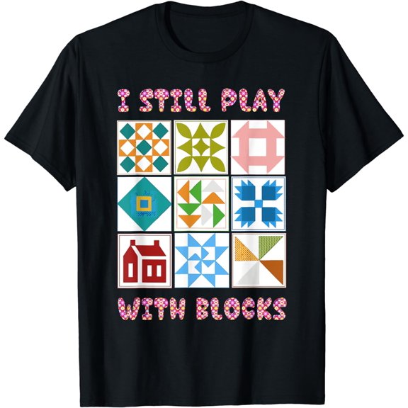 I Still Play With Blocks Funny Quilter Quilting Quilt Sewing T-Shirt