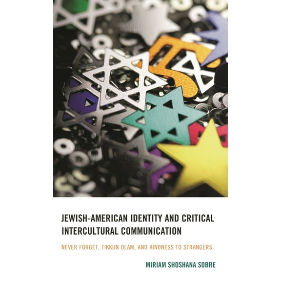 Jewish-American Identity and Critical Intercultural Communication: Never Forget, Tikkun Olam, and Kindness to Strangers, (Hardcover)