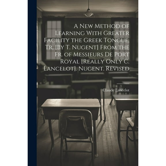 A New Method of Learning With Greater Facility the Greek Tongue, Tr. [By T. Nugent] From the Fr. of Messieurs De Port Royal [Really Only C. Lancelot]. Nugent. Revised (Paperback)