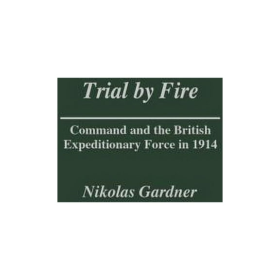Contributions in Military Studies Trial by Fire: Command and the British Expeditionary Force in 1914, Book 227, (Hardcover)