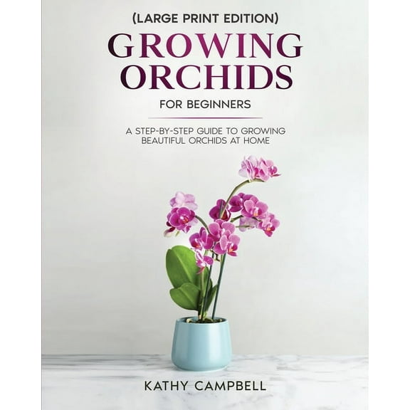 Growing Orchids for Beginners (Large Print Edition): From Seed to Bloom - Your Comprehensive Guide, (Paperback)