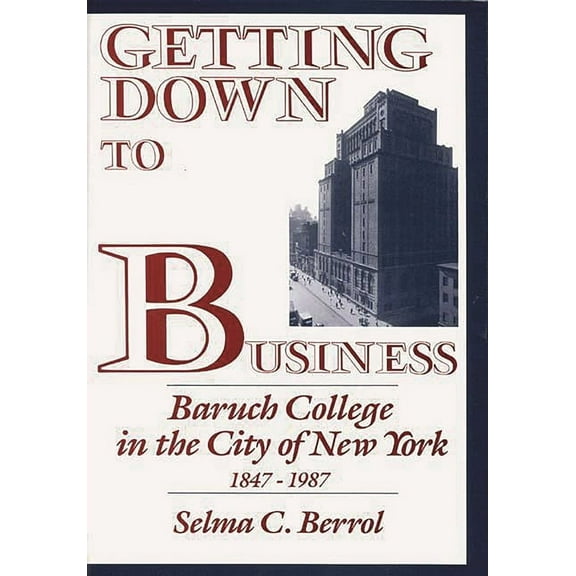 Contributions to the Study of Education Getting Down to Business: Baruch College in the City of New York, 1847-1987, (Hardcover)