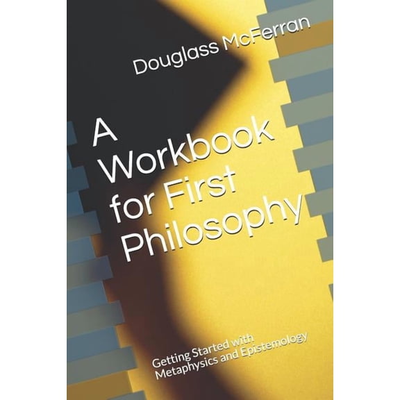 A Workbook for First Philosophy: Getting Started with Metaphysics and Epistemology, (Paperback)